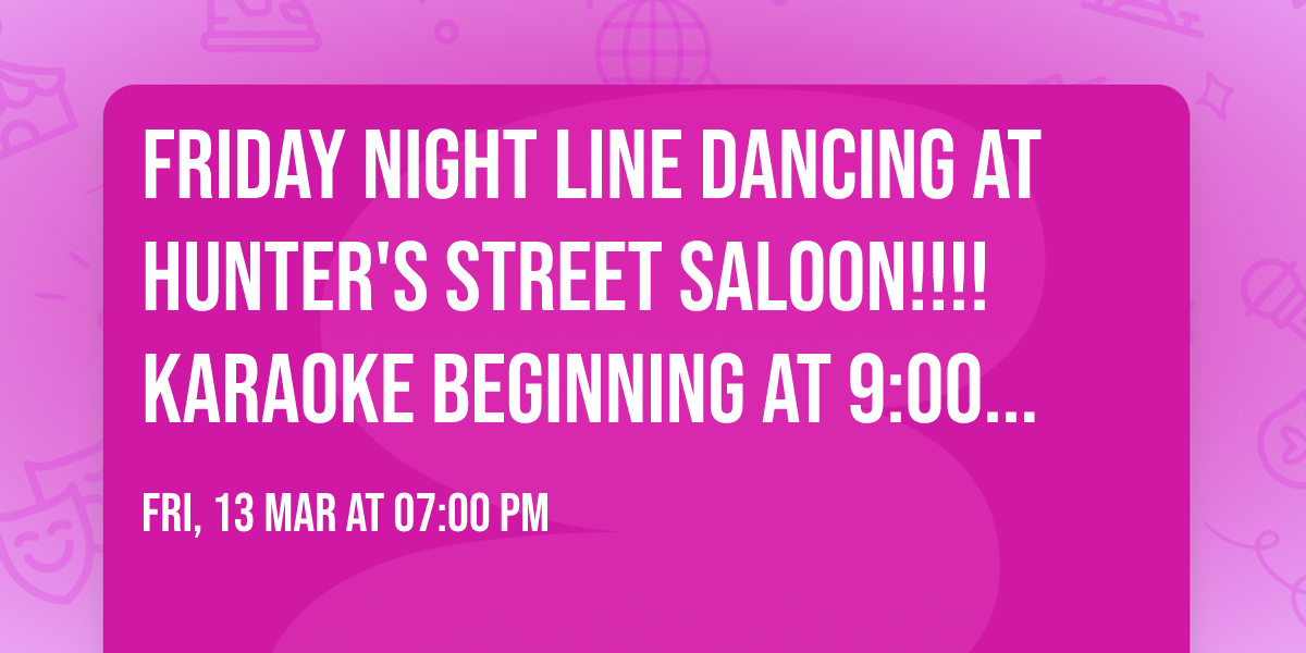 Friday night Line Dancing at Hunter's Street Saloon!!!!  Karaoke beginning at 9:00 p.m.! 