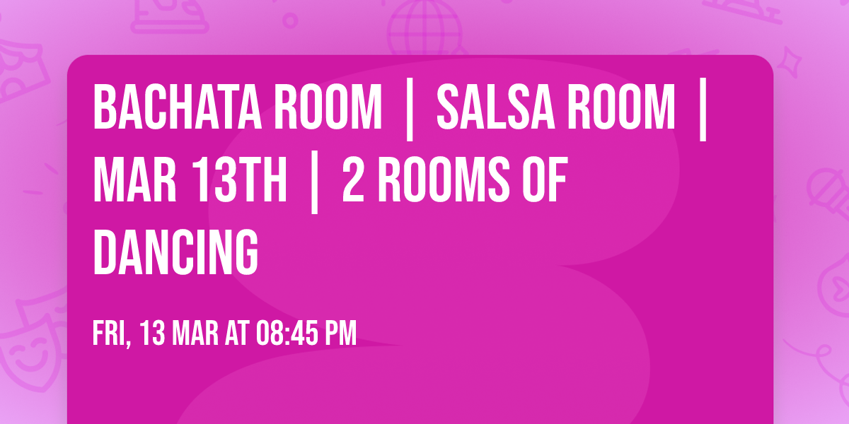 Bachata Room | Salsa Room | Mar 13th | 2 rooms of dancing