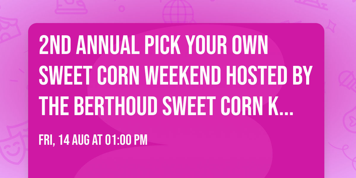 2nd Annual Pick Your Own Sweet Corn Weekend hosted by the Berthoud Sweet Corn Kids