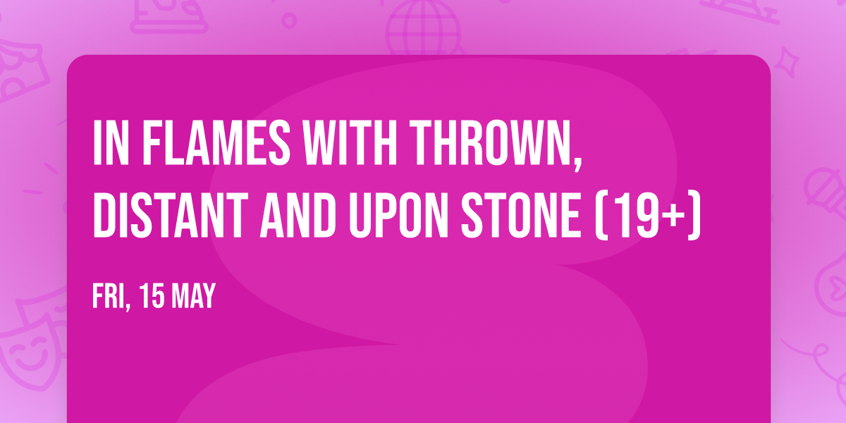 In Flames with thrown, Distant and Upon Stone (19+)
