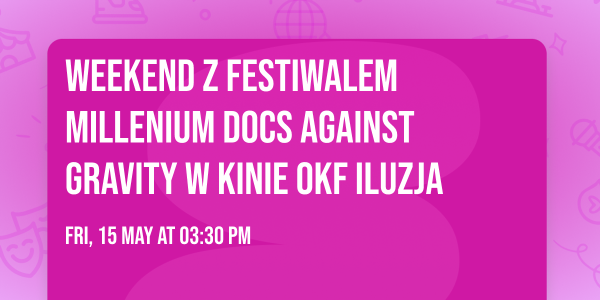Weekend z Festiwalem Millenium Docs Against Gravity w kinie OKF Iluzja 