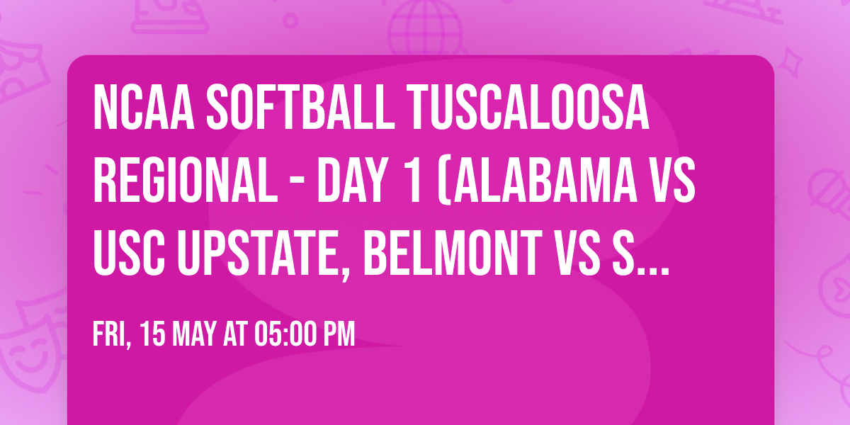 NCAA Softball Tuscaloosa Regional - Day 1 (Alabama vs USC Upstate, Belmont vs SE Louisiana)