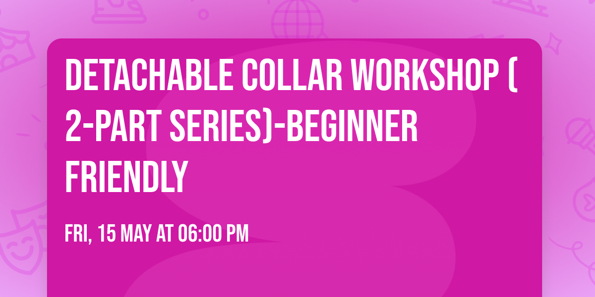 Detachable Collar Workshop (2-Part Series)-beginner friendly