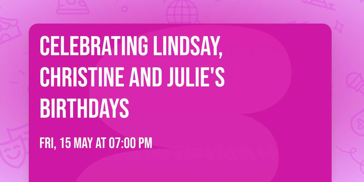 Celebrating Lindsay, Christine and Julie's Birthdays