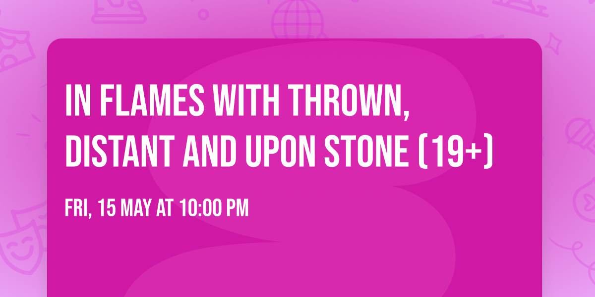 In Flames with thrown, Distant and Upon Stone (19+)