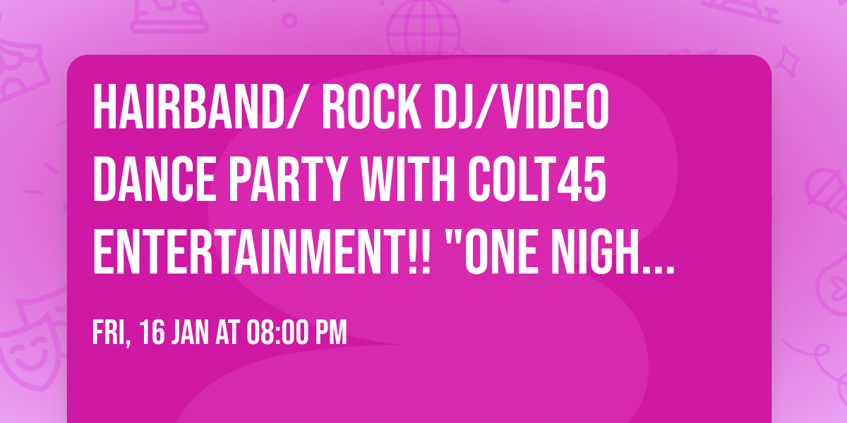 Hairband\/ Rock DJ\/Video Dance Party with Colt45 Entertainment!! "ONE NIGHT ONLY"