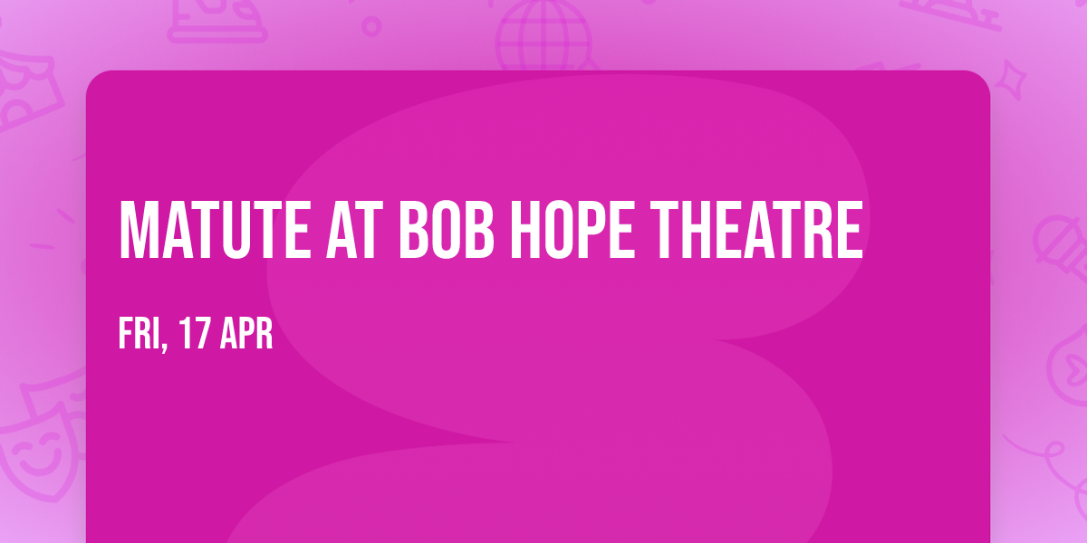 Matute at Bob Hope Theatre