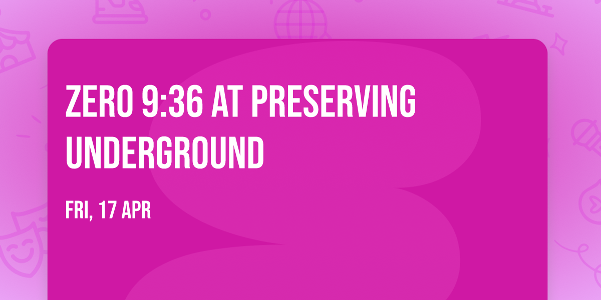 Zero 9:36 at Preserving Underground