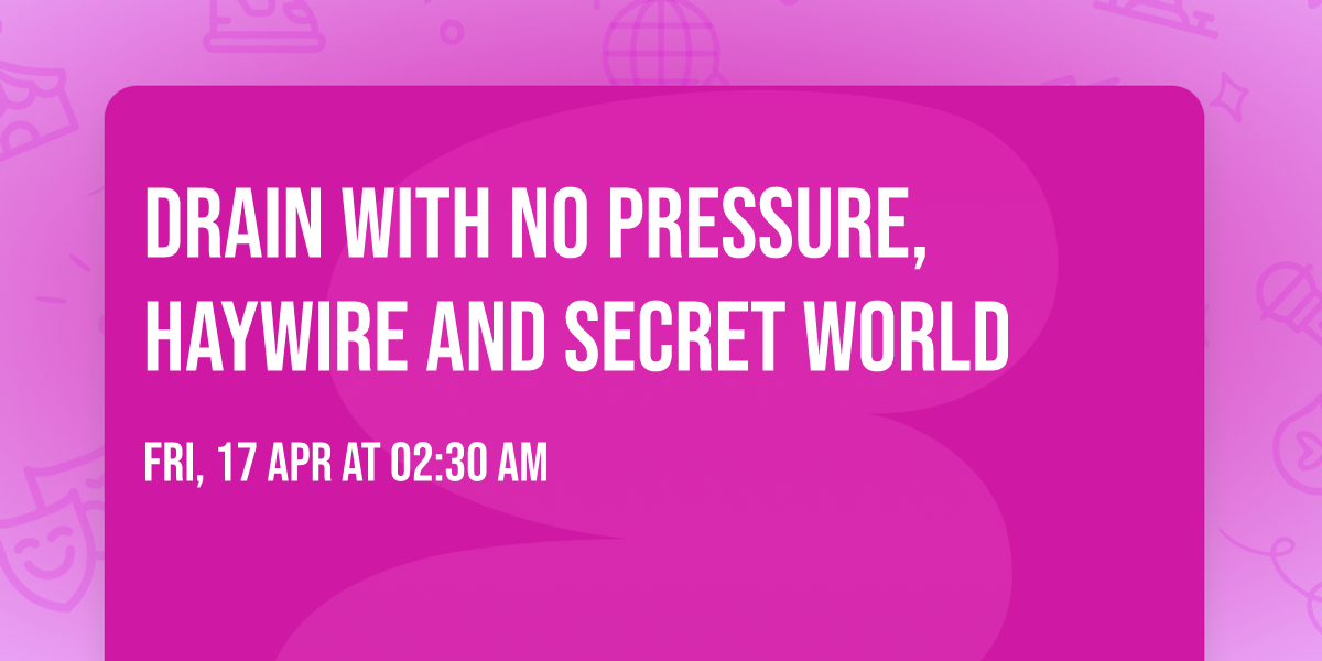 Drain with No Pressure, Haywire and Secret World