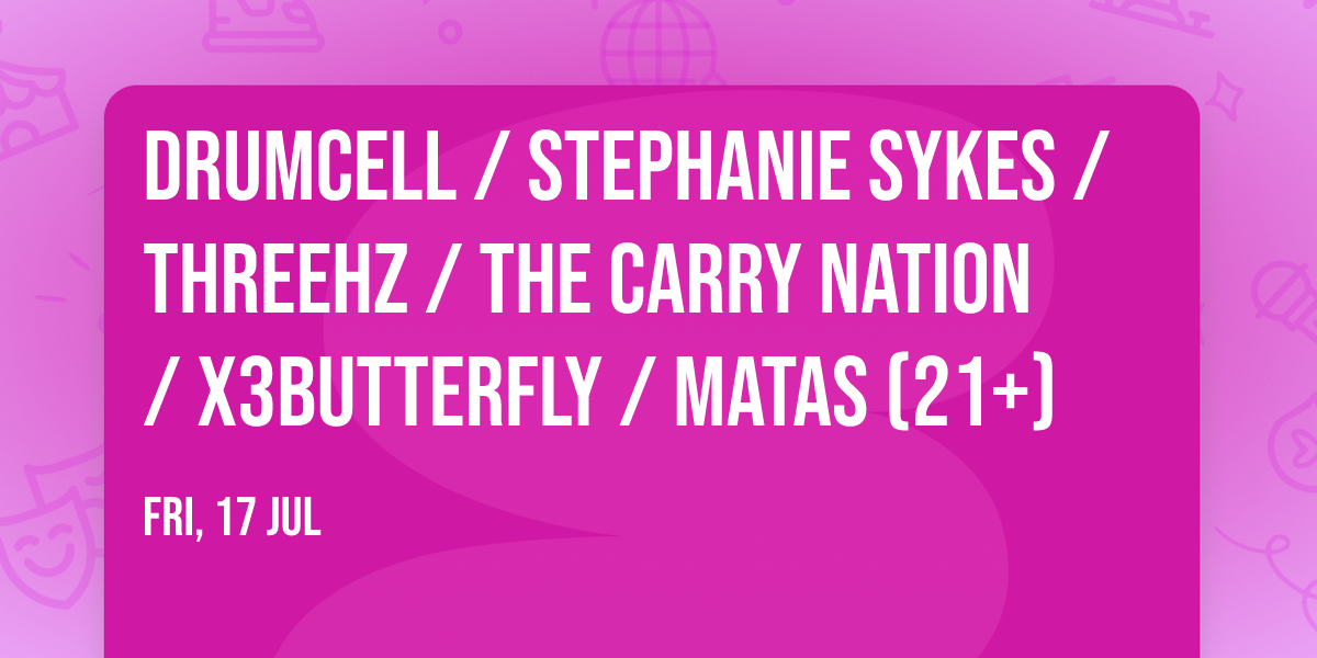 Drumcell \/ Stephanie Sykes \/ threehz \/ The Carry Nation \/ x3butterfly \/ Matas (21+)