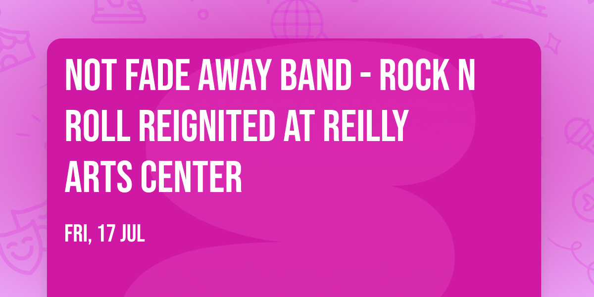 Not Fade Away Band - Rock n Roll Reignited at Reilly Arts Center