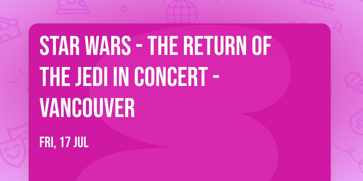 Star Wars - The Return of the Jedi in Concert - Vancouver