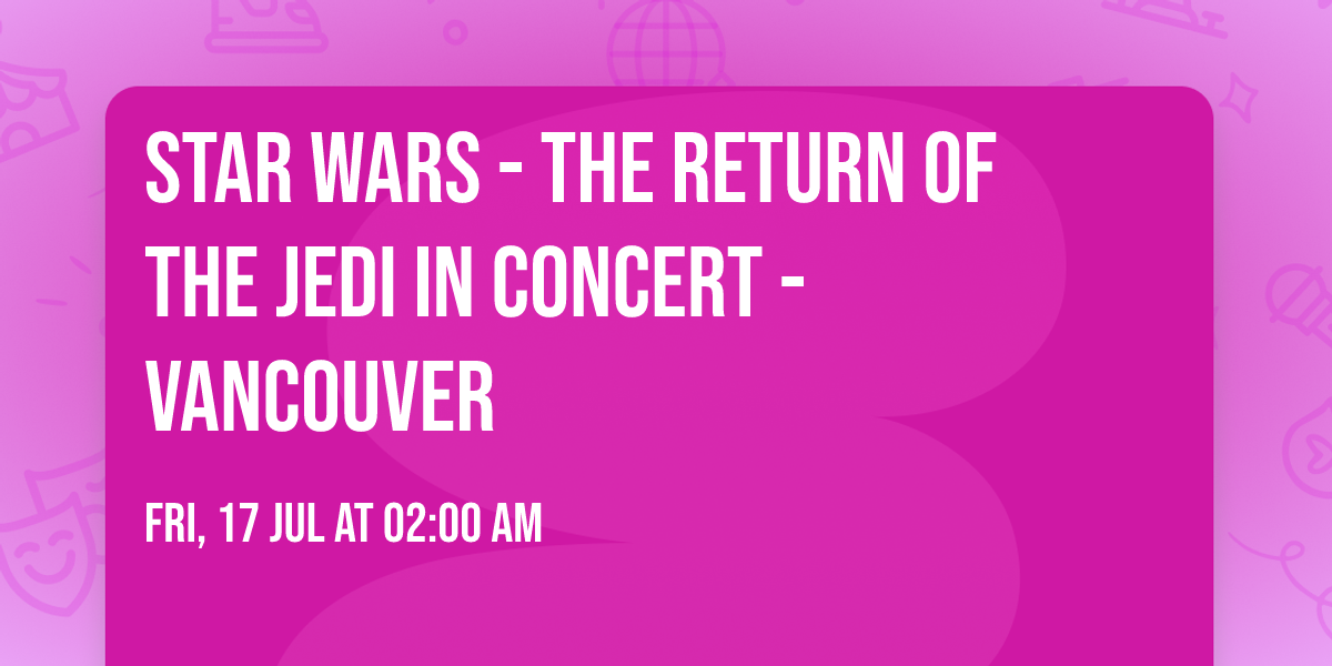 Star Wars - The Return of the Jedi in Concert - Vancouver