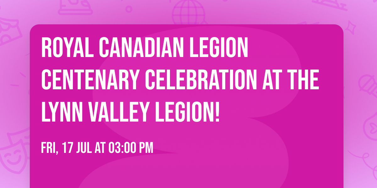 \ud83c\udf89 Royal Canadian Legion Centenary Celebration at the Lynn Valley Legion! \ud83c\udf89