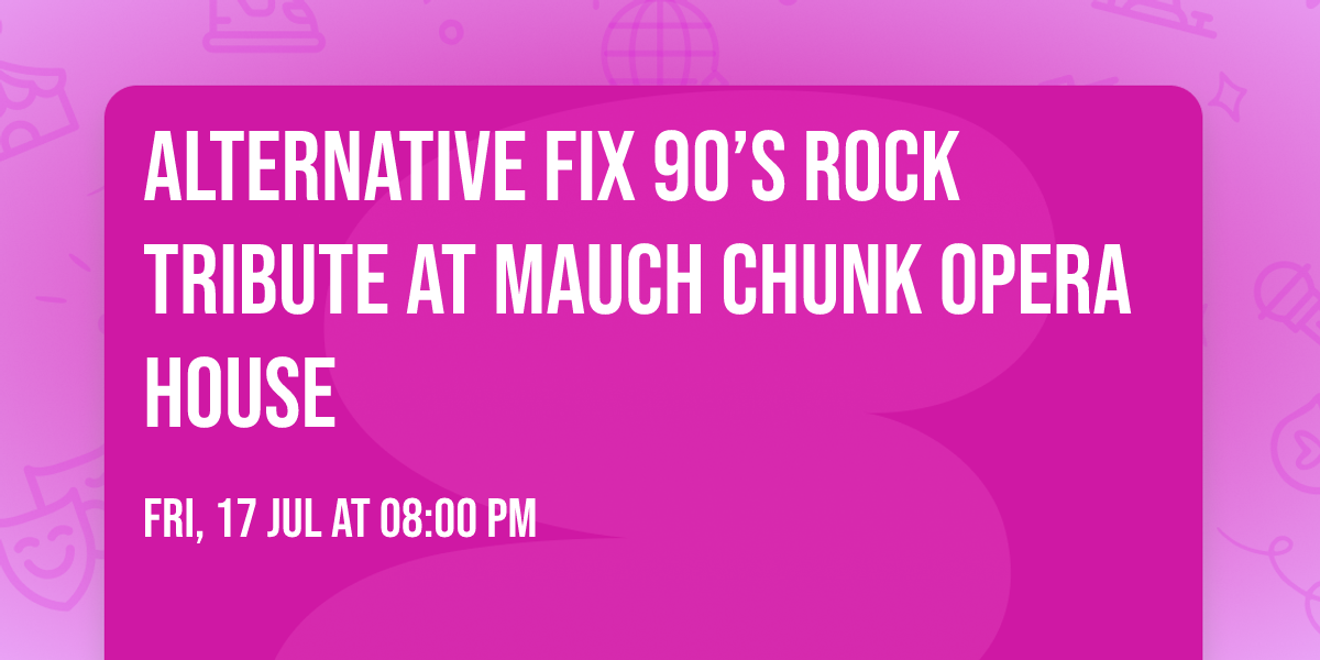 ALTERNATIVE FIX 90\u2019S ROCK TRIBUTE AT Mauch Chunk Opera House