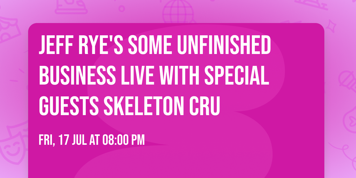 Jeff Rye's Some Unfinished Business Live with special guests Skeleton Cru
