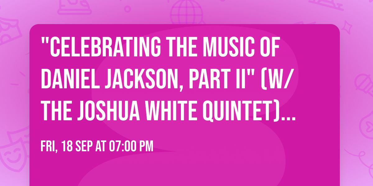 "Celebrating The Music of DANIEL JACKSON, PART II" (w\/The Joshua White Quintet) | the jazz lounge