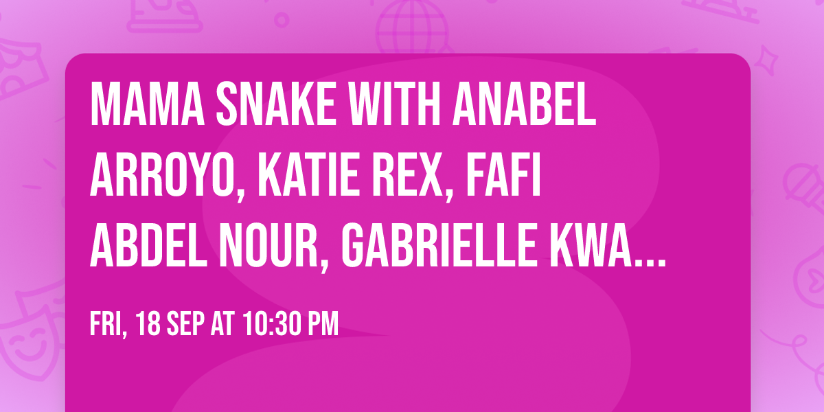 Mama Snake with ANABEL ARROYO, Katie Rex, FAFI ABDEL NOUR, GABRIELLE KWARTENG, JEK (21+)