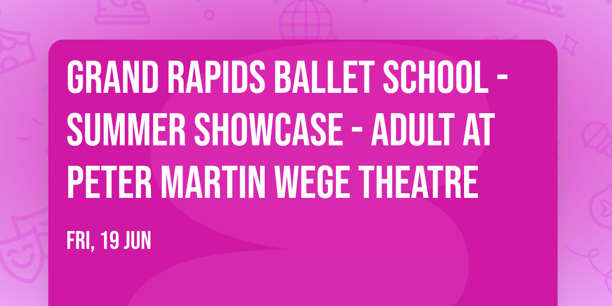 Grand Rapids Ballet School - Summer Showcase - Adult at Peter Martin Wege Theatre