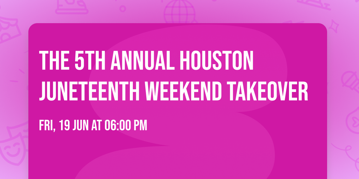 The 5th Annual Houston Juneteenth Weekend Takeover