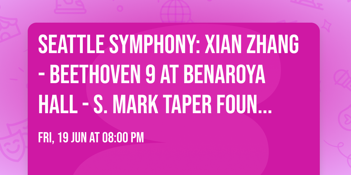 Seattle Symphony: Xian Zhang - Beethoven 9 at Benaroya Hall - S. Mark Taper Foundation Auditorium