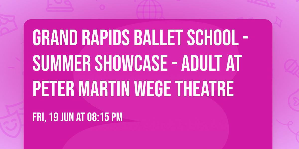 Grand Rapids Ballet School - Summer Showcase - Adult at Peter Martin Wege Theatre