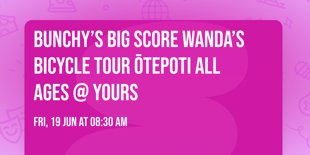 Bunchy\u2019s Big Score Wanda\u2019s Bicycle Tour \u014ctepoti ALL AGES @ Yours