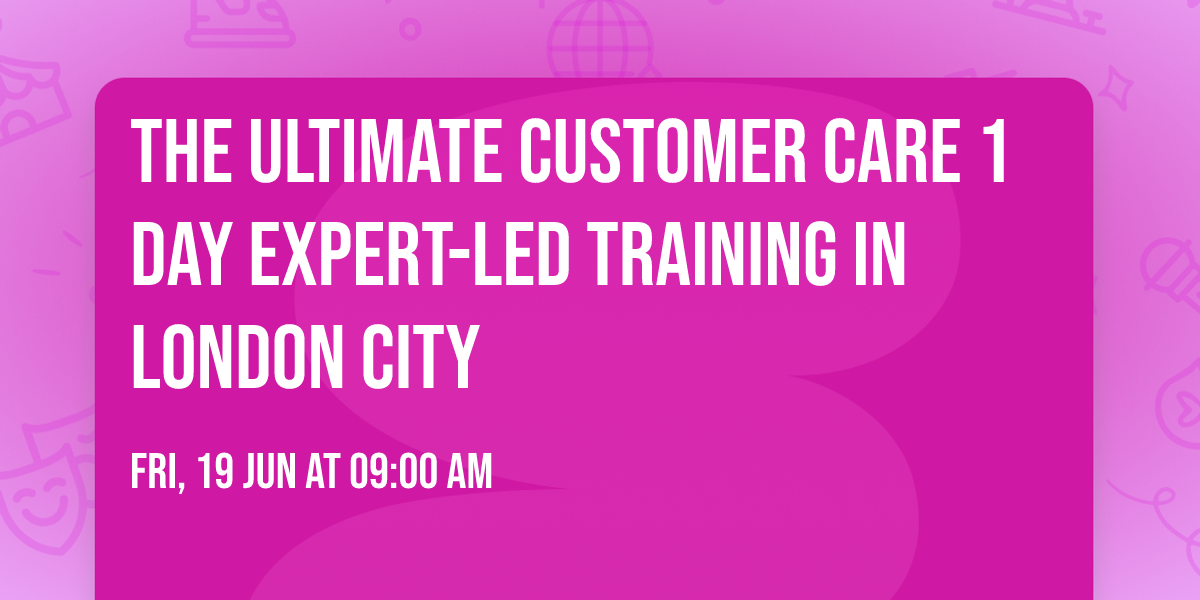 The Ultimate Customer Care\u00ae 1 Day Expert-led Training in London City