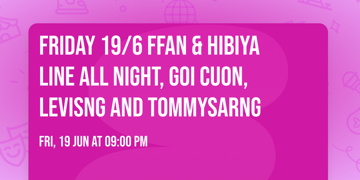 Friday 19\/6 FFAN & Hibiya Line All Night, Goi Cuon, Levisng and Tommysarng