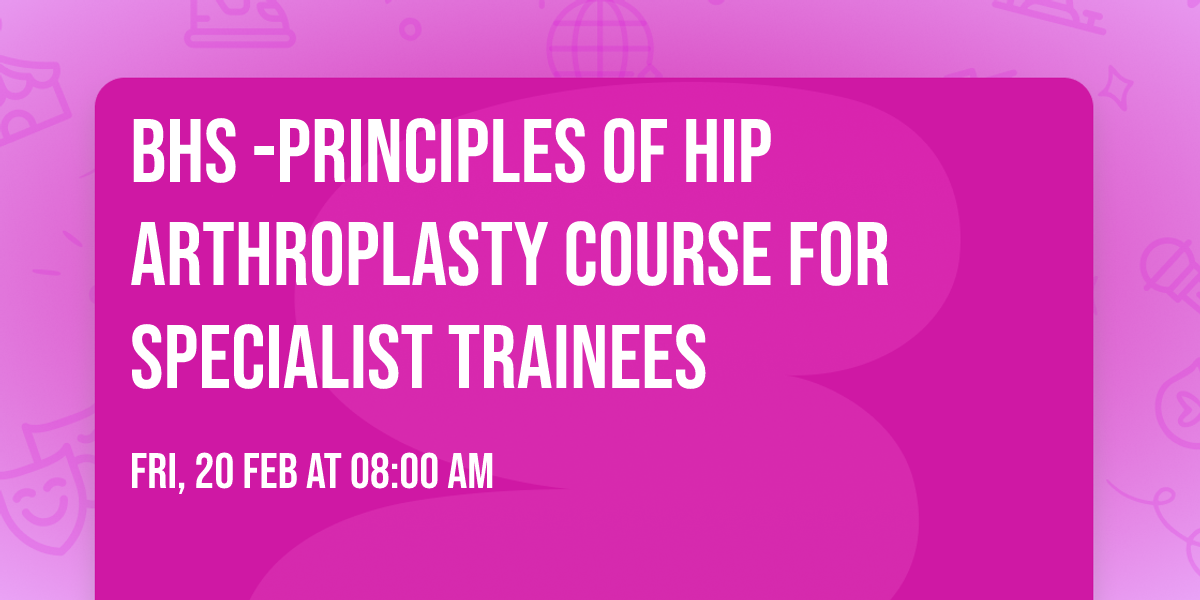 BHS -Principles of Hip Arthroplasty Course for Specialist Trainees