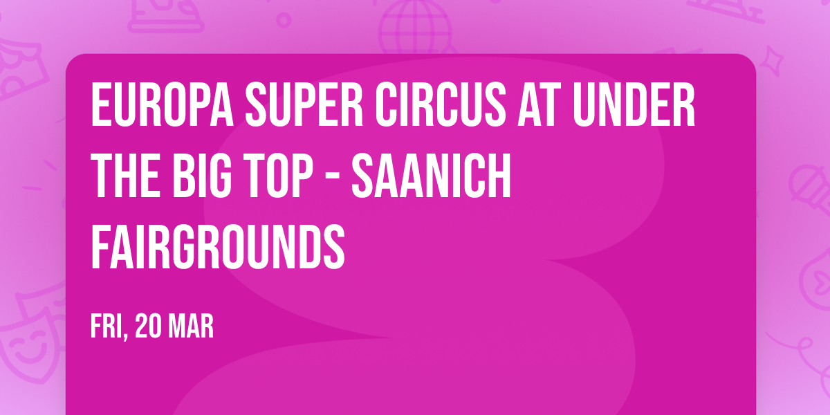 Europa Super Circus at Under The Big Top - Saanich Fairgrounds