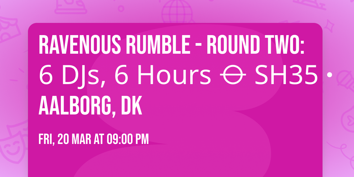 Ravenous Rumble - Round Two: 6 DJs, 6 Hours \u29b5 SH35 \u2219 Aalborg, DK
