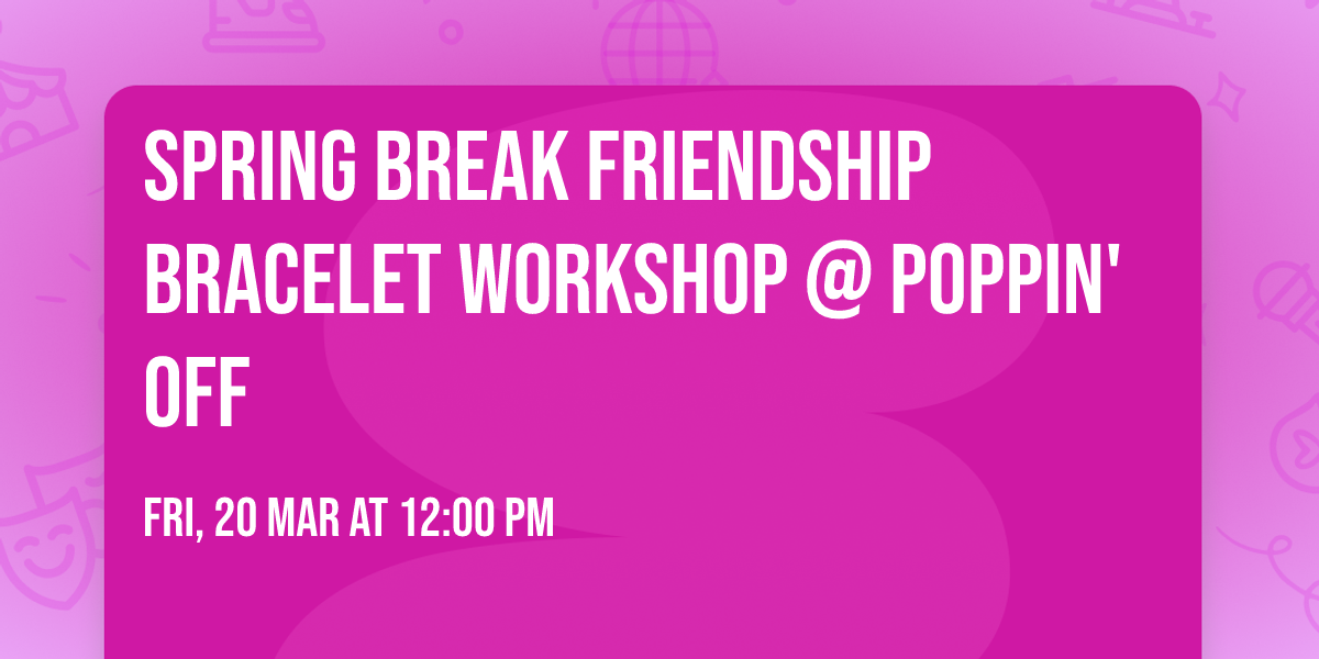 \ud83c\udf3c\ud83c\udf89 Spring Break Friendship Bracelet Workshop @ Poppin' Off \ud83c\udf89\ud83c\udf3c