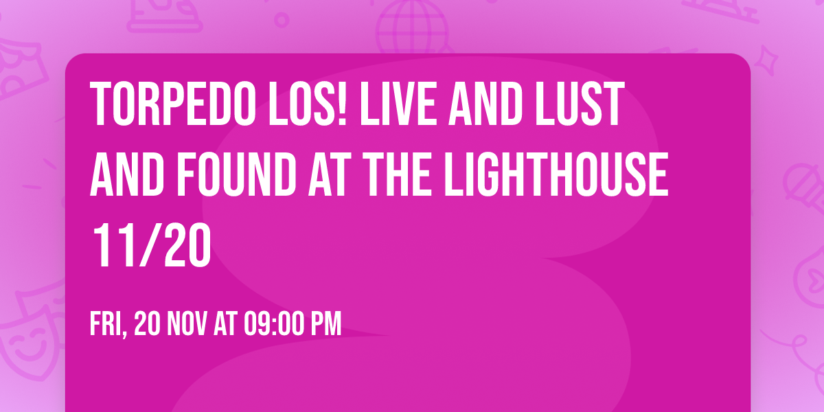 Torpedo Los! Live and Lust and Found at The Lighthouse 11\/20