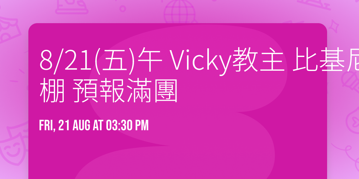 8\/21(\u4e94)\u5348 Vicky\u6559\u4e3b \u6bd4\u57fa\u5c3c(\u5c0f\u4e01)\/\u5149\u8207\u6a39\u68da \u9810\u5831\u6eff\u5718