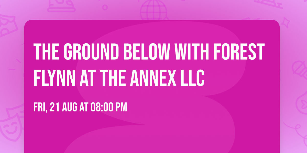 The Ground Below with Forest Flynn at The Annex LLC