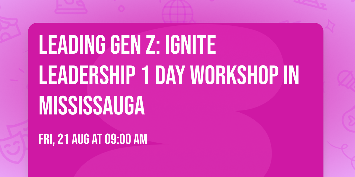 Leading Gen Z: Ignite Leadership\u00ae 1 Day Workshop in Mississauga
