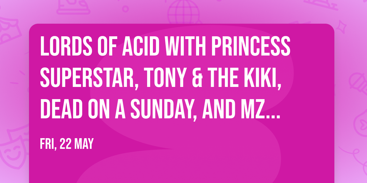 Lords Of Acid with Princess Superstar, Tony & The Kiki, Dead On A Sunday, and Mz Neon