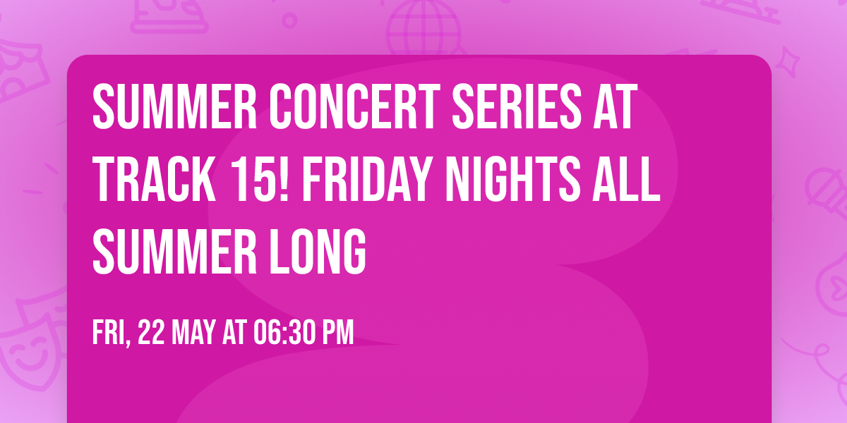 SUMMER CONCERT SERIES at Track 15!  FRIDAY NIGHTS ALL SUMMER LONG