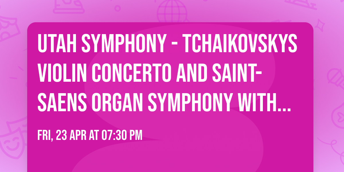 Utah Symphony - Tchaikovskys Violin Concerto and Saint-Saens Organ Symphony with Ludovic Morlot