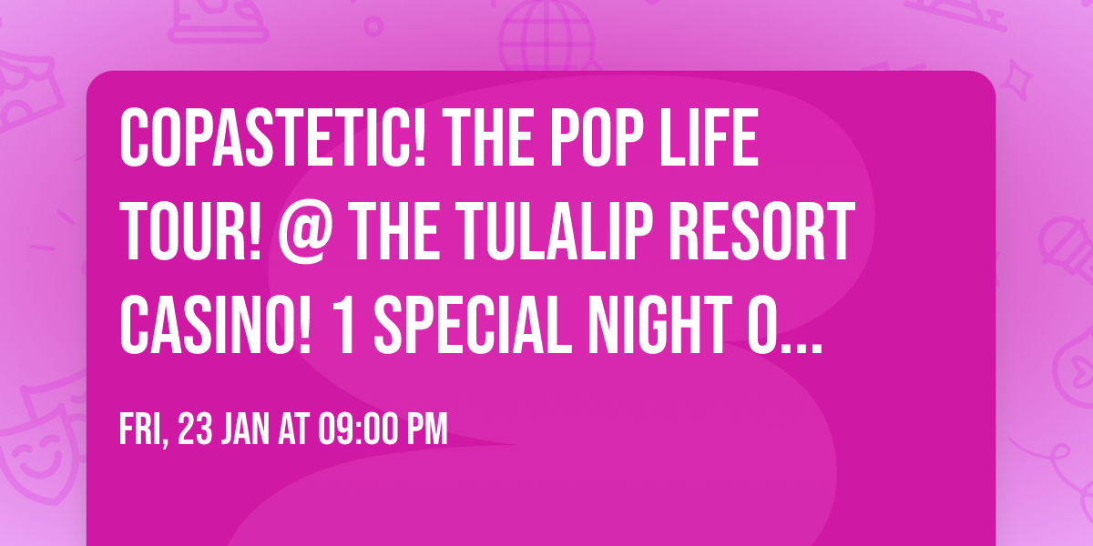 COPASTETIC! THE POP LIFE TOUR! @ THE TULALIP RESORT CASINO! 1 SPECIAL NIGHT ONLY!!!