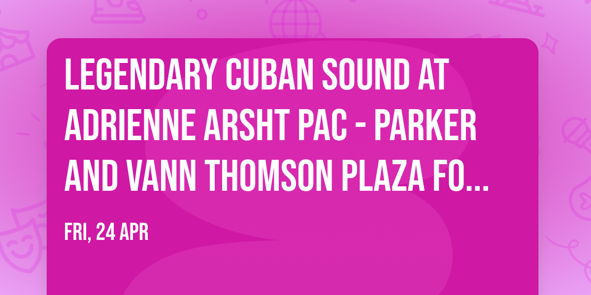 Legendary Cuban Sound at Adrienne Arsht PAC - Parker and Vann Thomson Plaza for the Arts