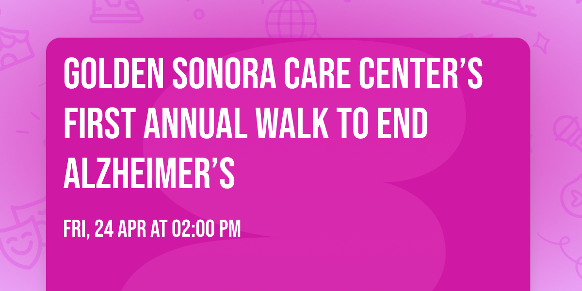 Golden Sonora Care Center\u2019s First Annual Walk to End Alzheimer\u2019s 