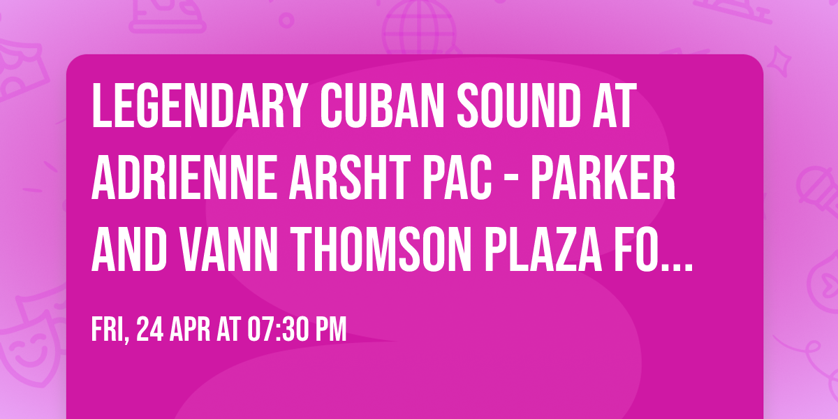Legendary Cuban Sound at Adrienne Arsht PAC - Parker and Vann Thomson Plaza for the Arts