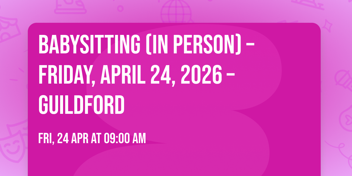 Babysitting (In Person) \u2013 Friday, April 24, 2026 \u2013 Guildford