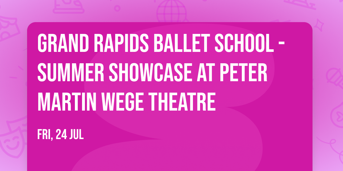 Grand Rapids Ballet School - Summer Showcase at Peter Martin Wege Theatre