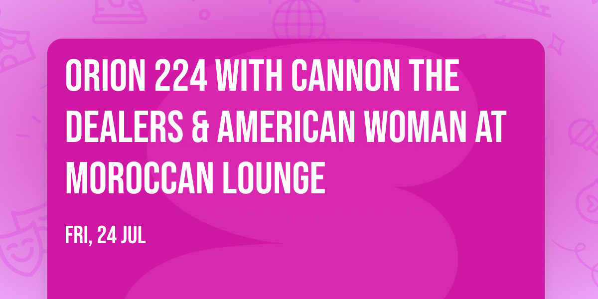 Orion 224 with Cannon the Dealers & American Woman at Moroccan Lounge