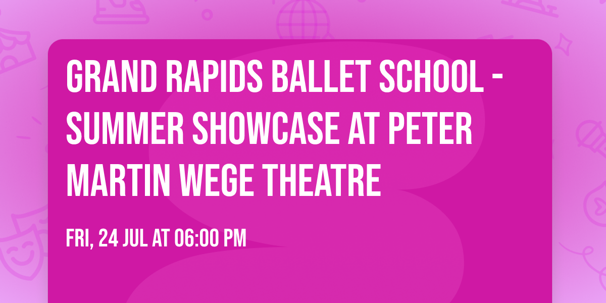 Grand Rapids Ballet School - Summer Showcase at Peter Martin Wege Theatre