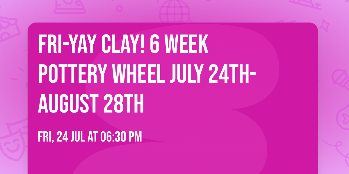 Fri-yay Clay!  6 Week Pottery Wheel July 24th-August 28th