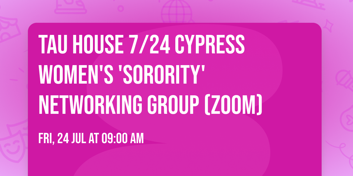 TAU HOUSE 7\/24 Cypress Women's 'Sorority' Networking Group (ZOOM)